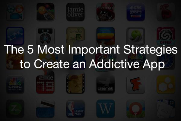 The-5-Most-Important-Strategies-to-Create-an-Addictive-App